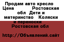  Продам авто кресло › Цена ­ 2 500 - Ростовская обл. Дети и материнство » Коляски и переноски   . Ростовская обл.